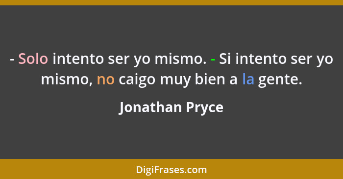 - Solo intento ser yo mismo. - Si intento ser yo mismo, no caigo muy bien a la gente.... - Jonathan Pryce