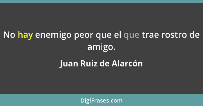 No hay enemigo peor que el que trae rostro de amigo.... - Juan Ruiz de Alarcón