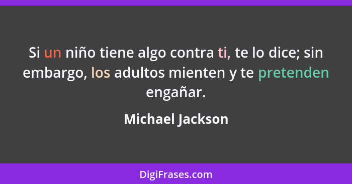 Si un niño tiene algo contra ti, te lo dice; sin embargo, los adultos mienten y te pretenden engañar.... - Michael Jackson