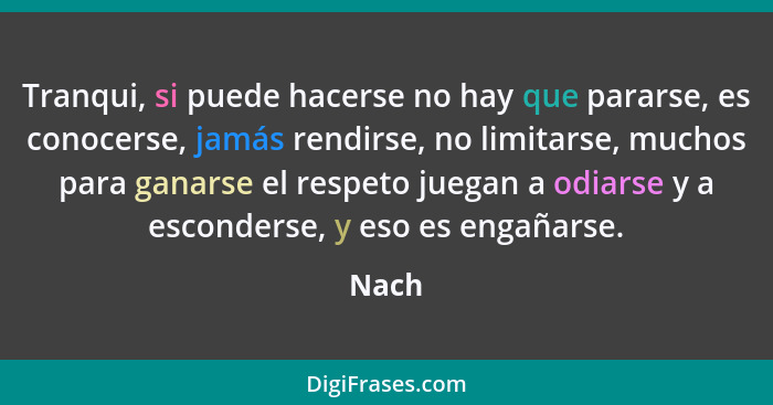 Tranqui, si puede hacerse no hay que pararse, es conocerse, jamás rendirse, no limitarse, muchos para ganarse el respeto juegan a odiarse y a e... - Nach