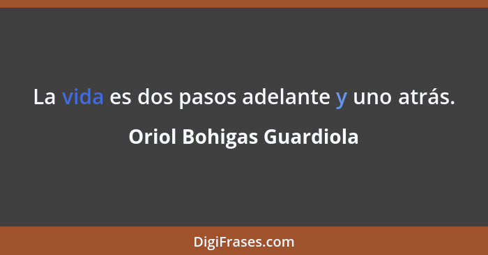 La vida es dos pasos adelante y uno atrás.... - Oriol Bohigas Guardiola