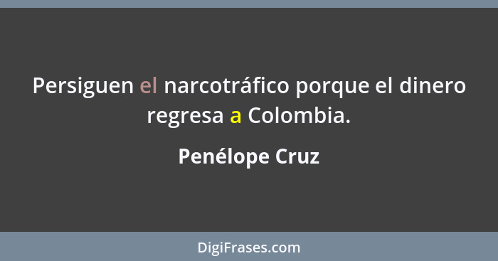Persiguen el narcotráfico porque el dinero regresa a Colombia.... - Penélope Cruz