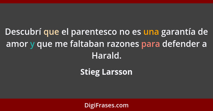Descubrí que el parentesco no es una garantía de amor y que me faltaban razones para defender a Harald.... - Stieg Larsson