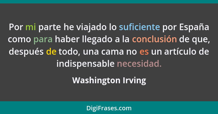 Por mi parte he viajado lo suficiente por España como para haber llegado a la conclusión de que, después de todo, una cama no es u... - Washington Irving