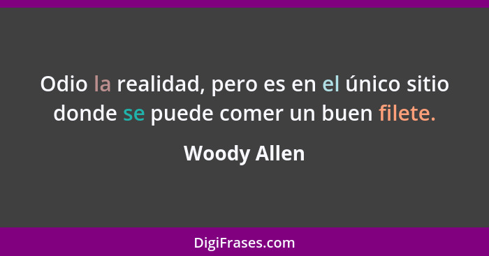 Odio la realidad, pero es en el único sitio donde se puede comer un buen filete.... - Woody Allen