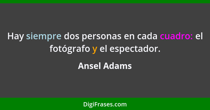 Hay siempre dos personas en cada cuadro: el fotógrafo y el espectador.... - Ansel Adams