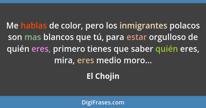 Me hablas de color, pero los inmigrantes polacos son mas blancos que tú, para estar orgulloso de quién eres, primero tienes que saber quié... - El Chojin