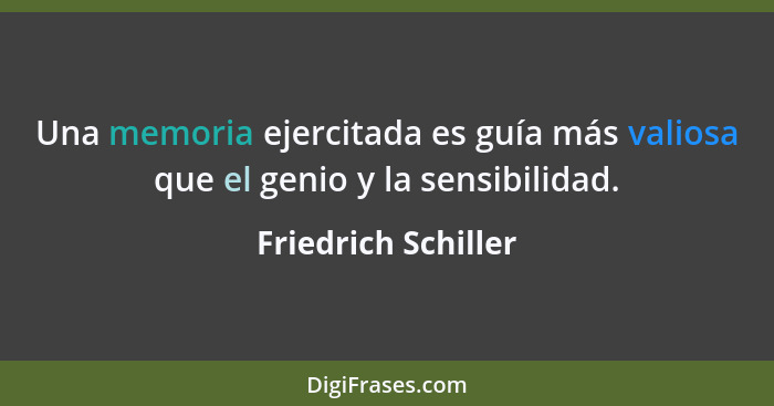 Una memoria ejercitada es guía más valiosa que el genio y la sensibilidad.... - Friedrich Schiller