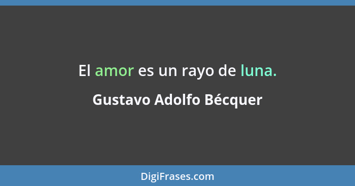 El amor es un rayo de luna.... - Gustavo Adolfo Bécquer