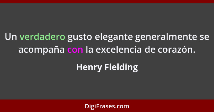 Un verdadero gusto elegante generalmente se acompaña con la excelencia de corazón.... - Henry Fielding