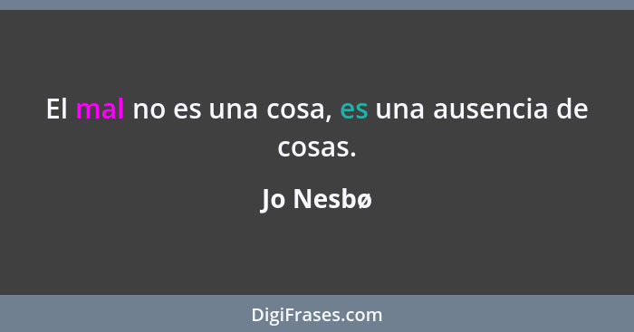 El mal no es una cosa, es una ausencia de cosas.... - Jo Nesbø