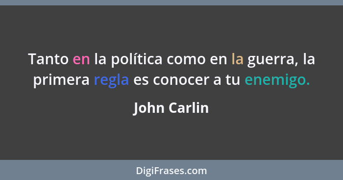 Tanto en la política como en la guerra, la primera regla es conocer a tu enemigo.... - John Carlin