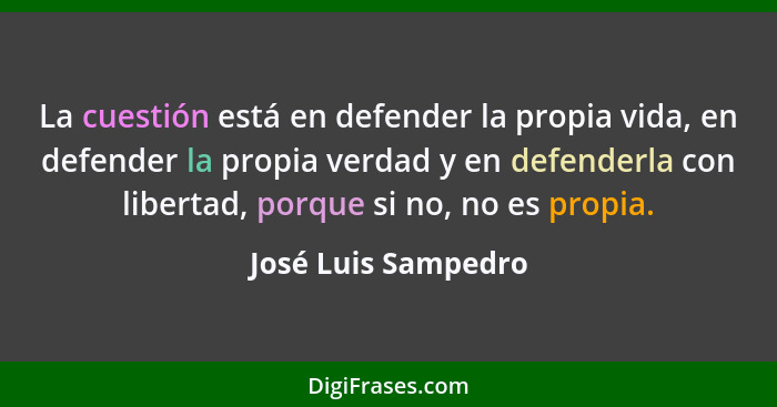 La cuestión está en defender la propia vida, en defender la propia verdad y en defenderla con libertad, porque si no, no es propi... - José Luis Sampedro
