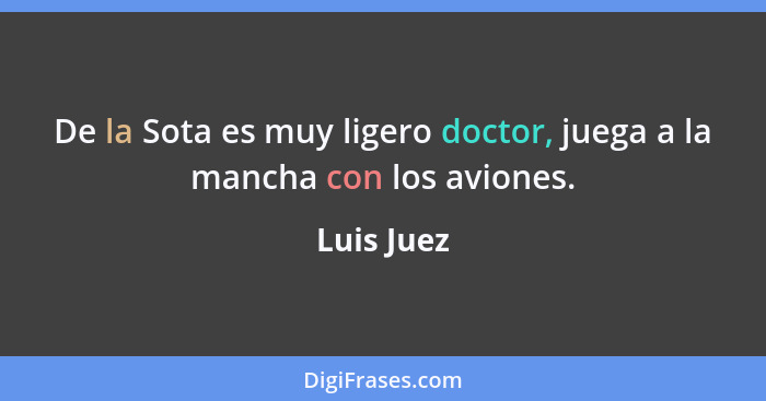 De la Sota es muy ligero doctor, juega a la mancha con los aviones.... - Luis Juez