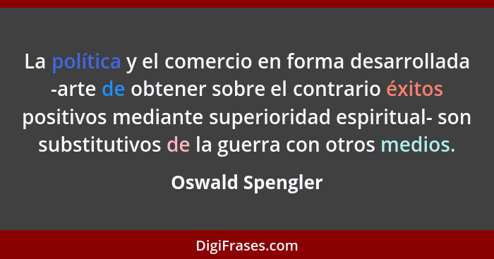 La política y el comercio en forma desarrollada -arte de obtener sobre el contrario éxitos positivos mediante superioridad espiritua... - Oswald Spengler