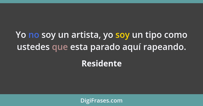 Yo no soy un artista, yo soy un tipo como ustedes que esta parado aquí rapeando.... - Residente