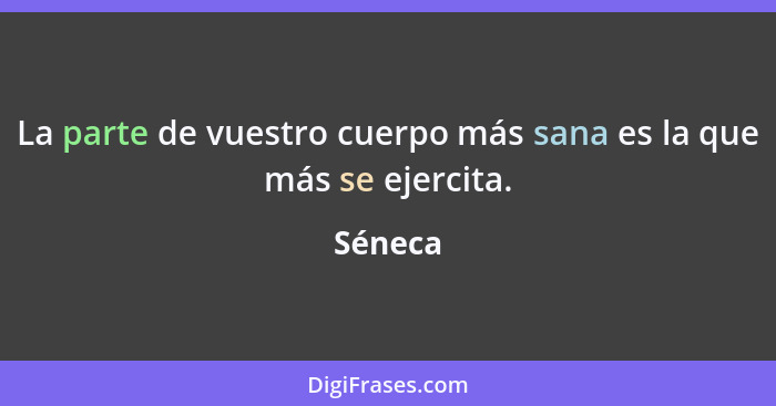 La parte de vuestro cuerpo más sana es la que más se ejercita.... - Séneca