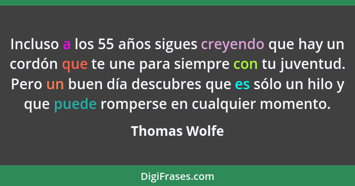 Incluso a los 55 años sigues creyendo que hay un cordón que te une para siempre con tu juventud. Pero un buen día descubres que es sólo... - Thomas Wolfe