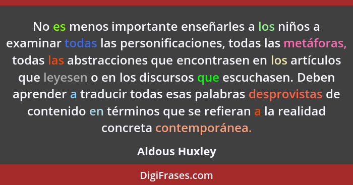 No es menos importante enseñarles a los niños a examinar todas las personificaciones, todas las metáforas, todas las abstracciones que... - Aldous Huxley