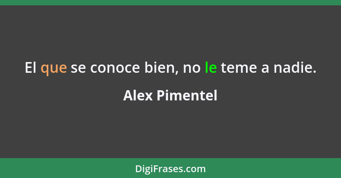 El que se conoce bien, no le teme a nadie.... - Alex Pimentel