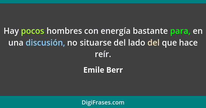 Hay pocos hombres con energía bastante para, en una discusión, no situarse del lado del que hace reír.... - Emile Berr