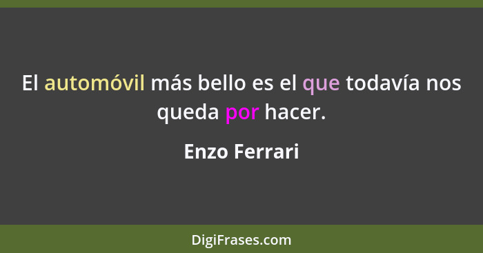 El automóvil más bello es el que todavía nos queda por hacer.... - Enzo Ferrari