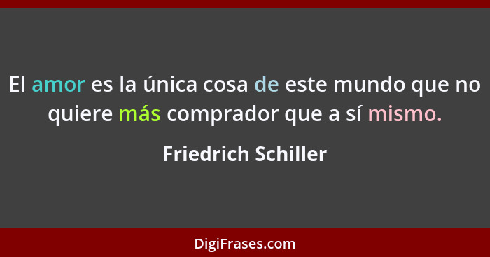 El amor es la única cosa de este mundo que no quiere más comprador que a sí mismo.... - Friedrich Schiller