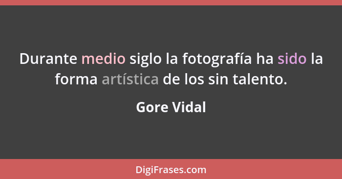 Durante medio siglo la fotografía ha sido la forma artística de los sin talento.... - Gore Vidal
