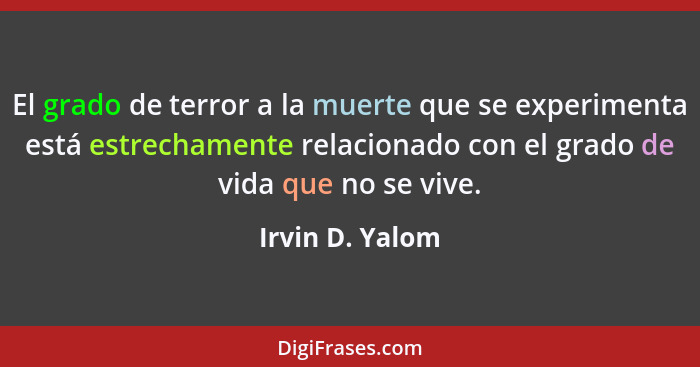 El grado de terror a la muerte que se experimenta está estrechamente relacionado con el grado de vida que no se vive.... - Irvin D. Yalom