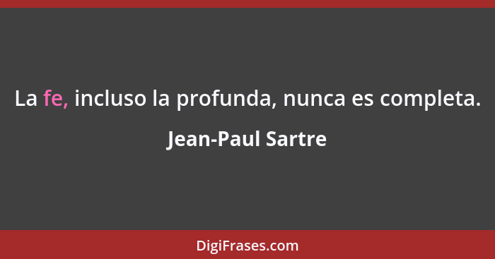 La fe, incluso la profunda, nunca es completa.... - Jean-Paul Sartre