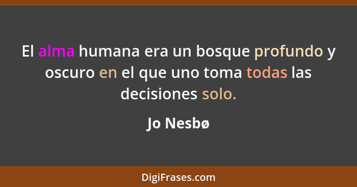 El alma humana era un bosque profundo y oscuro en el que uno toma todas las decisiones solo.... - Jo Nesbø