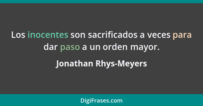 Los inocentes son sacrificados a veces para dar paso a un orden mayor.... - Jonathan Rhys-Meyers