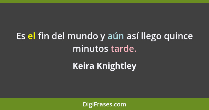 Es el fin del mundo y aún así llego quince minutos tarde.... - Keira Knightley