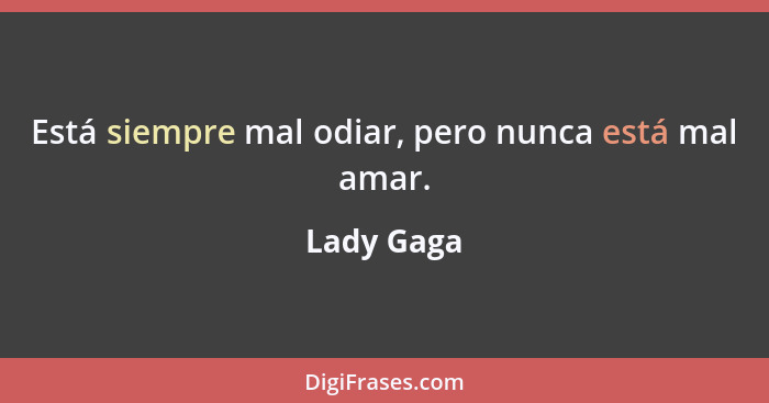 Está siempre mal odiar, pero nunca está mal amar.... - Lady Gaga