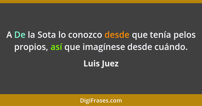 A De la Sota lo conozco desde que tenía pelos propios, así que imagínese desde cuándo.... - Luis Juez