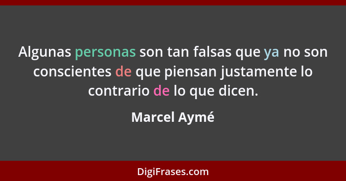 Algunas personas son tan falsas que ya no son conscientes de que piensan justamente lo contrario de lo que dicen.... - Marcel Aymé