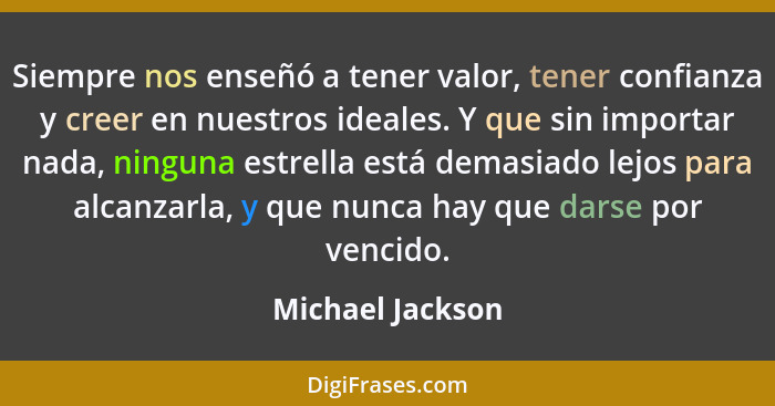 Siempre nos enseñó a tener valor, tener confianza y creer en nuestros ideales. Y que sin importar nada, ninguna estrella está demasi... - Michael Jackson