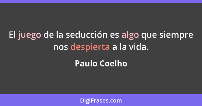 El juego de la seducción es algo que siempre nos despierta a la vida.... - Paulo Coelho