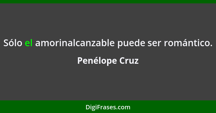 Sólo el amorinalcanzable puede ser romántico.... - Penélope Cruz