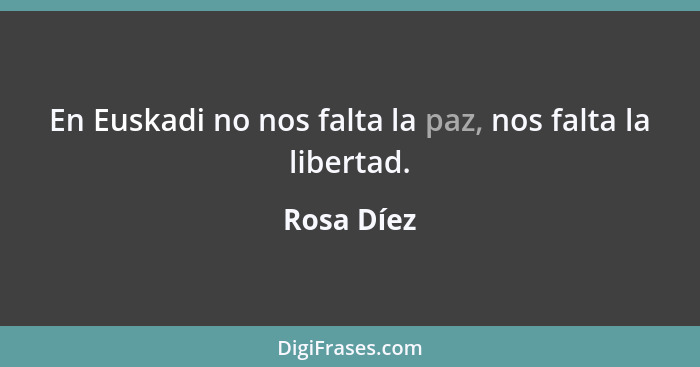 En Euskadi no nos falta la paz, nos falta la libertad.... - Rosa Díez