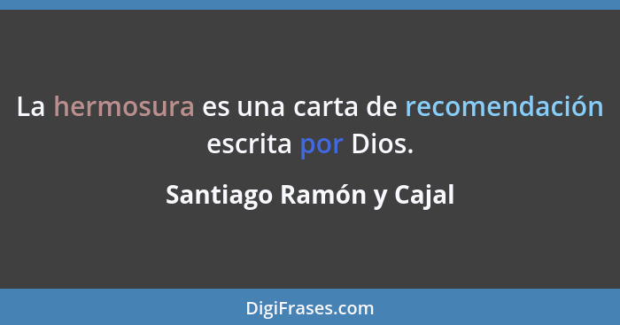 La hermosura es una carta de recomendación escrita por Dios.... - Santiago Ramón y Cajal
