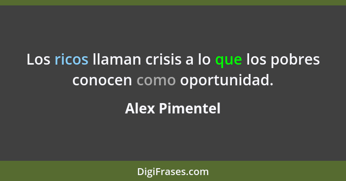 Los ricos llaman crisis a lo que los pobres conocen como oportunidad.... - Alex Pimentel