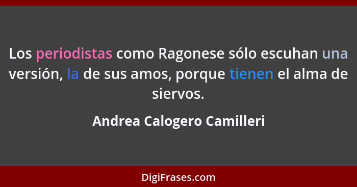 Los periodistas como Ragonese sólo escuhan una versión, la de sus amos, porque tienen el alma de siervos.... - Andrea Calogero Camilleri
