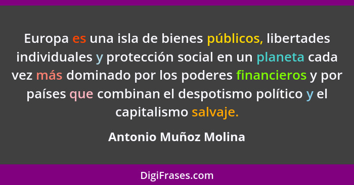 Europa es una isla de bienes públicos, libertades individuales y protección social en un planeta cada vez más dominado por los... - Antonio Muñoz Molina