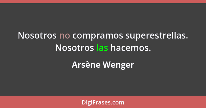 Nosotros no compramos superestrellas. Nosotros las hacemos.... - Arsène Wenger