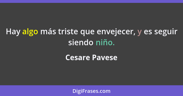 Hay algo más triste que envejecer, y es seguir siendo niño.... - Cesare Pavese