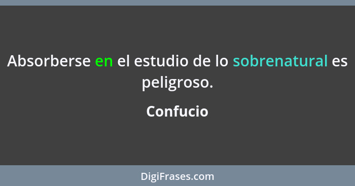 Absorberse en el estudio de lo sobrenatural es peligroso.... - Confucio