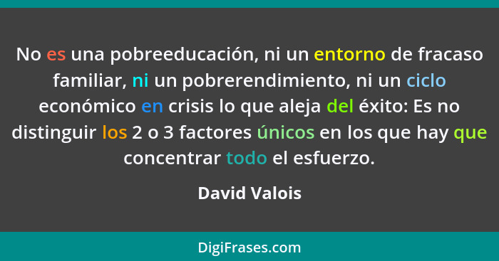 No es una pobreeducación, ni un entorno de fracaso familiar, ni un pobrerendimiento, ni un ciclo económico en crisis lo que aleja del é... - David Valois