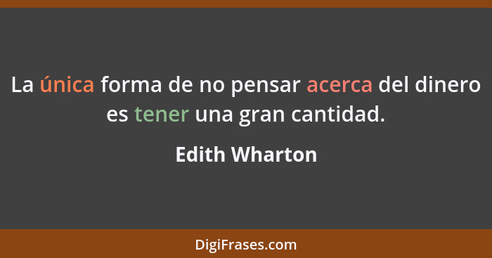 La única forma de no pensar acerca del dinero es tener una gran cantidad.... - Edith Wharton