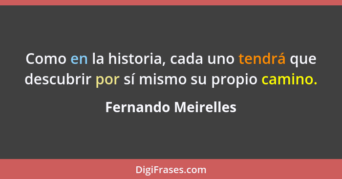 Como en la historia, cada uno tendrá que descubrir por sí mismo su propio camino.... - Fernando Meirelles